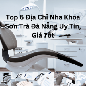 Top 6 Địa Chỉ Nha Khoa Sơn Trà Đà Nẵng Uy Tín, Giá Tốt